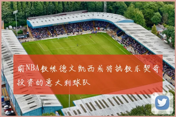 前NBA教练德文凯西或将执教东契奇投资的意大利球队