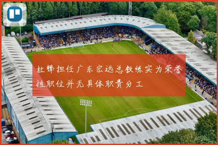 杜锋担任广东宏远总教练实为荣誉性职位并无具体职责分工