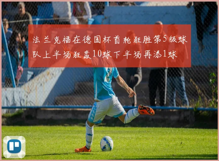 法兰克福在德国杯首轮狂胜第5级球队上半场狂轰10球下半场再添1球