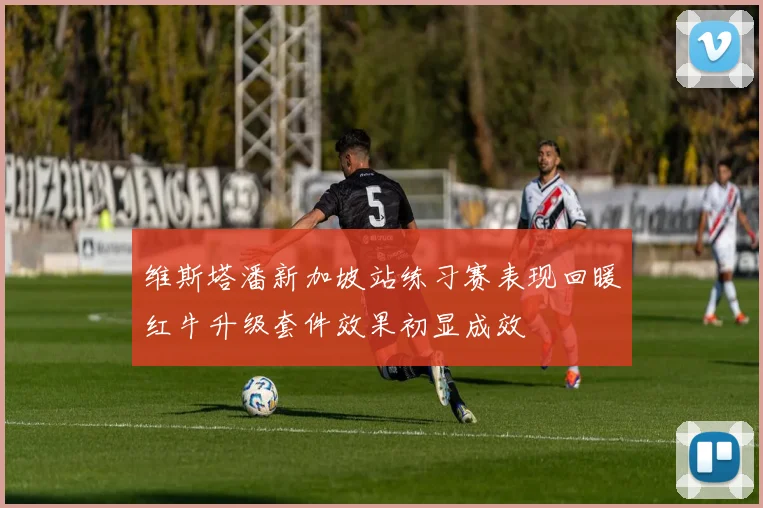 维斯塔潘新加坡站练习赛表现回暖红牛升级套件效果初显成效