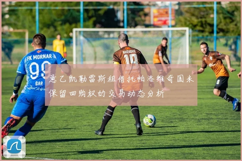 意乙凯勒雷斯租借托帕洛维奇国米保留回购权的交易动态分析
